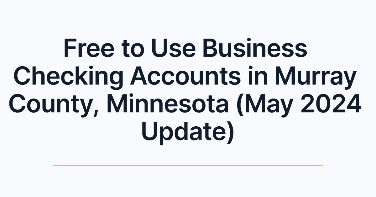 Free to Use Business Checking Accounts in Murray County, Minnesota (May 2024 Update)